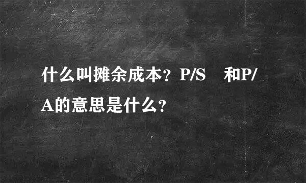 什么叫摊余成本？P/S 和P/A的意思是什么？