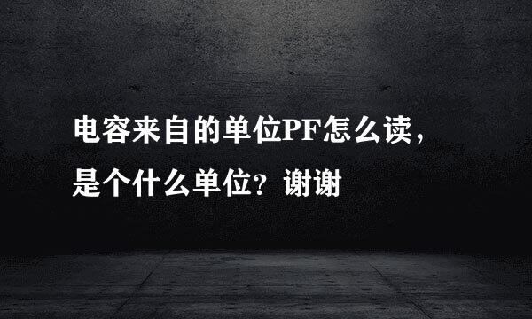 电容来自的单位PF怎么读，是个什么单位？谢谢