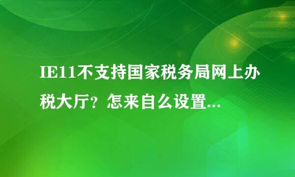 IE11不支持国家税务局网上办税大厅？怎来自么设置都无法进