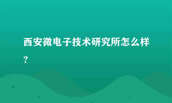 西安微电子技术研究所怎么样？