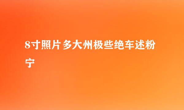 8寸照片多大州极些绝车述粉宁