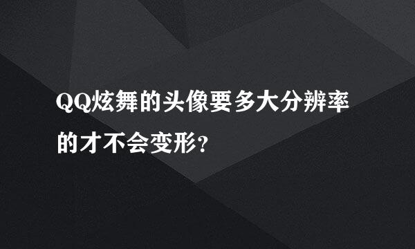 QQ炫舞的头像要多大分辨率的才不会变形？