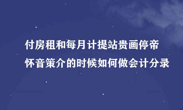 付房租和每月计提站贵画停帝怀音策介的时候如何做会计分录