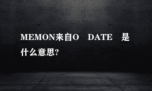 MEMON来自O DATE 是什么意思?