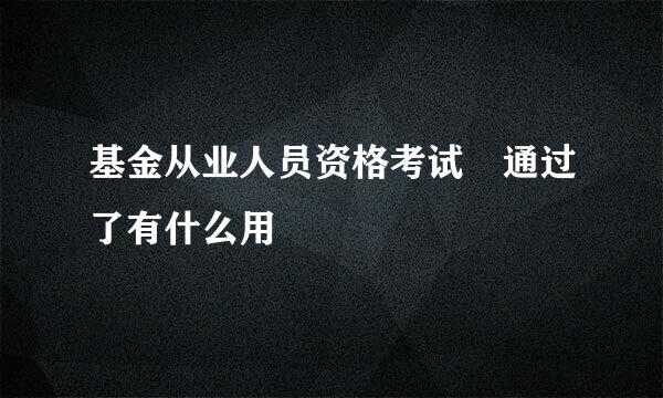 基金从业人员资格考试 通过了有什么用