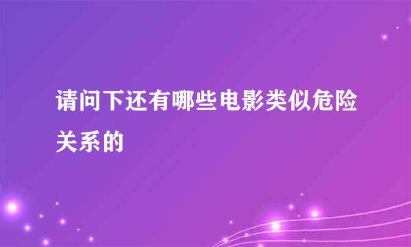 请问下还有哪些电影类似危险关系的