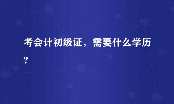 考会计初级证，需要什么学历？