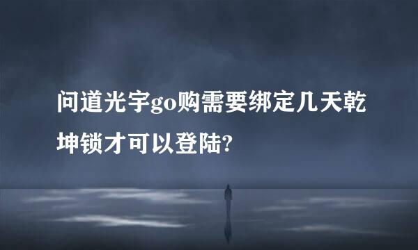 问道光宇go购需要绑定几天乾坤锁才可以登陆?