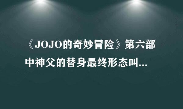 《JOJO的奇妙冒险》第六部中神父的替身最终形态叫什么名字