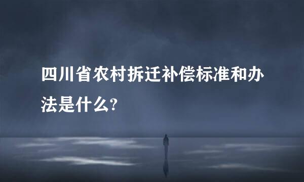 四川省农村拆迁补偿标准和办法是什么?