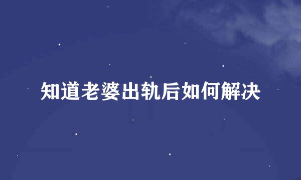 知道老婆出轨后如何解决