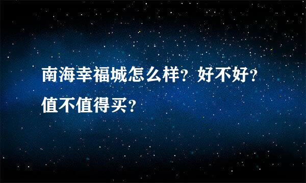 南海幸福城怎么样？好不好？值不值得买？