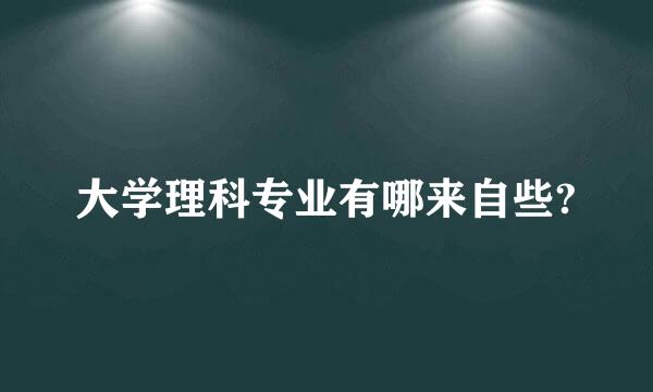 大学理科专业有哪来自些?