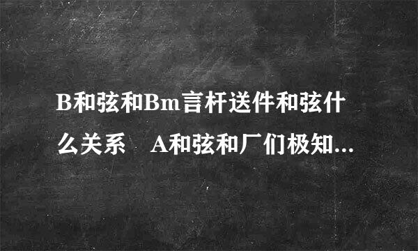 B和弦和Bm言杆送件和弦什么关系 A和弦和厂们极知紧斤愿Am和弦有什么关系吗