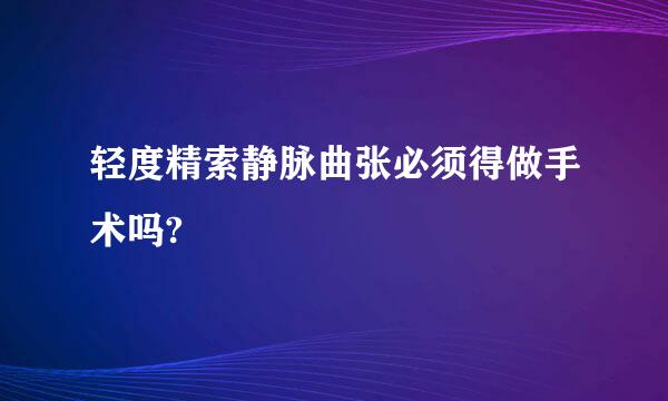 轻度精索静脉曲张必须得做手术吗?