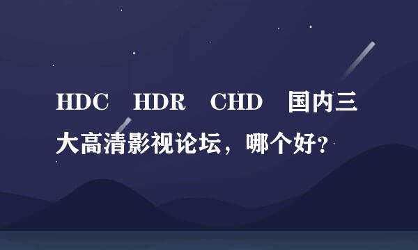 HDC HDR CHD 国内三大高清影视论坛，哪个好？