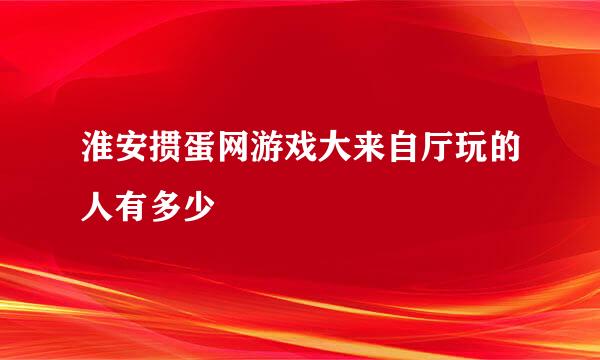 淮安掼蛋网游戏大来自厅玩的人有多少