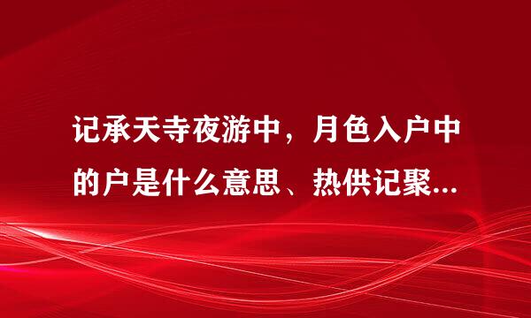 记承天寺夜游中，月色入户中的户是什么意思、热供记聚蒸井界有他的成语马吗？