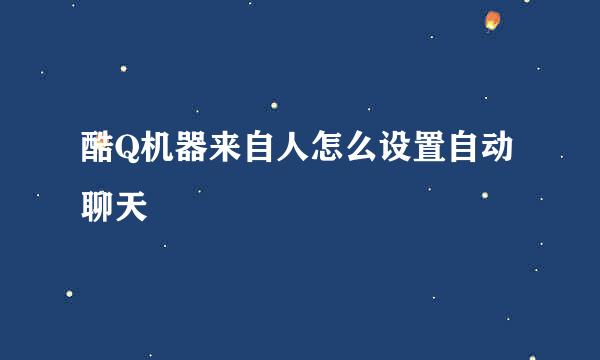 酷Q机器来自人怎么设置自动聊天