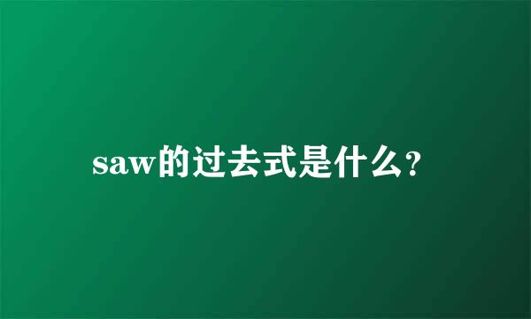 saw的过去式是什么？