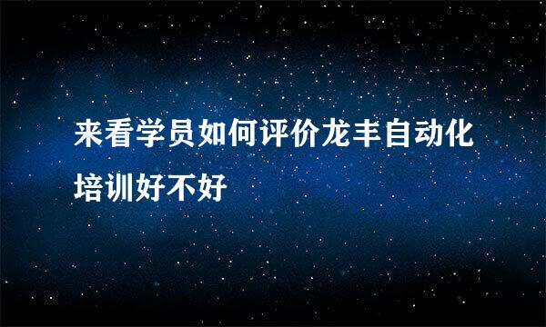 来看学员如何评价龙丰自动化培训好不好