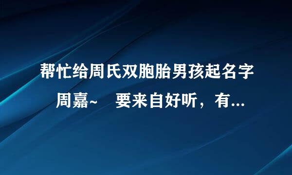 帮忙给周氏双胞胎男孩起名字 周嘉~ 要来自好听，有气势，谢谢360问答！!!