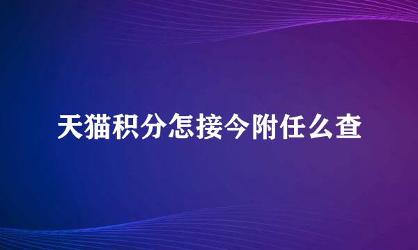 天猫积分怎接今附任么查