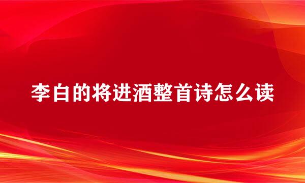 李白的将进酒整首诗怎么读