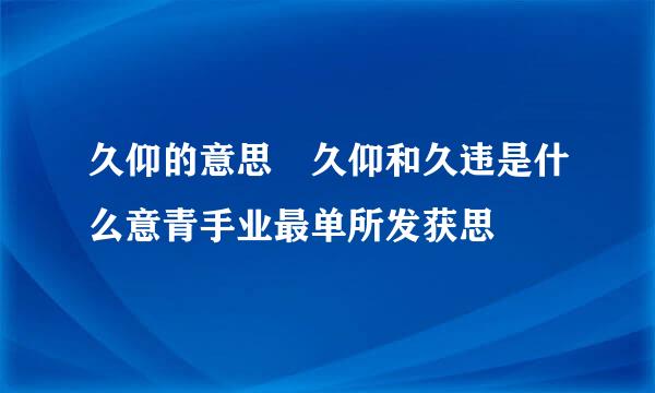 久仰的意思 久仰和久违是什么意青手业最单所发获思