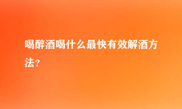 喝醉酒喝什么最快有效解酒方法？