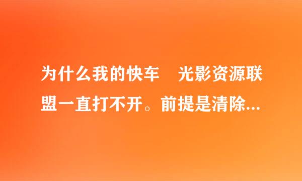 为什么我的快车 光影资源联盟一直打不开。前提是清除了N次电脑缓存。重装N遍，中间还包括重装系统一次