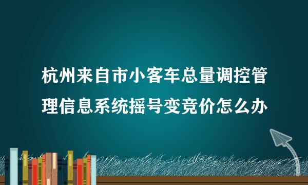 杭州来自市小客车总量调控管理信息系统摇号变竞价怎么办