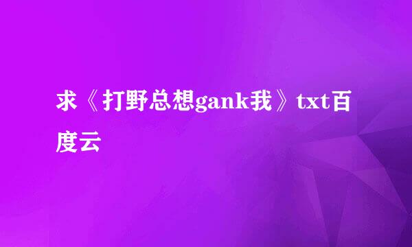 求《打野总想gank我》txt百度云