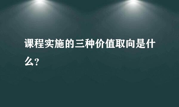 课程实施的三种价值取向是什么？