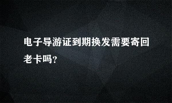 电子导游证到期换发需要寄回老卡吗？