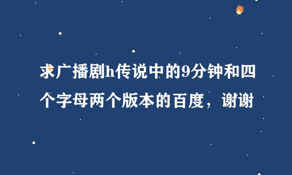 求广播剧h传说中的9分钟和四个字母两个版本的百度，谢谢