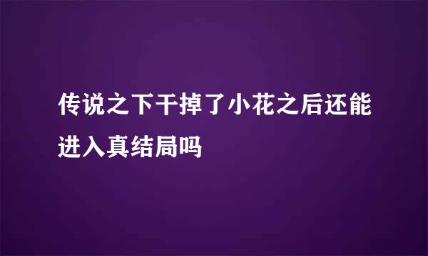 传说之下干掉了小花之后还能进入真结局吗