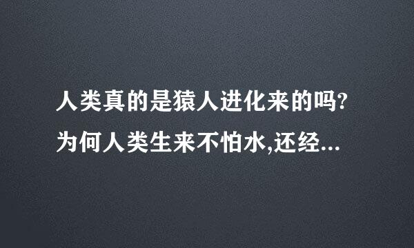 人类真的是猿人进化来的吗?为何人类生来不怕水,还经常洗澡来自