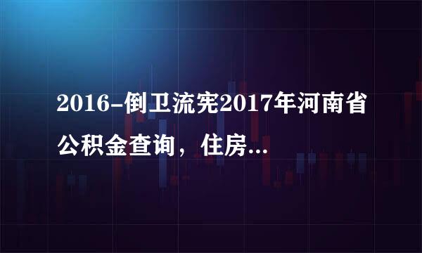 2016-倒卫流宪2017年河南省公积金查询，住房公积来自金初始密码是多少