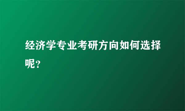 经济学专业考研方向如何选择呢？