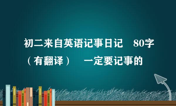 初二来自英语记事日记 80字（有翻译） 一定要记事的