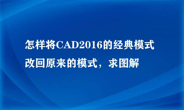 怎样将CAD2016的经典模式改回原来的模式，求图解