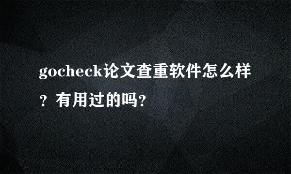 gocheck论文查重软件怎么样？有用过的吗？