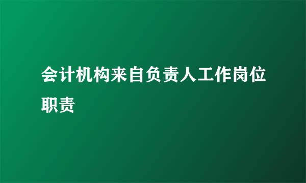 会计机构来自负责人工作岗位职责