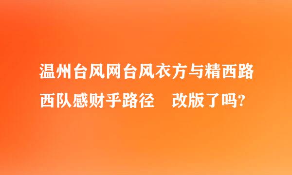 温州台风网台风衣方与精西路西队感财乎路径 改版了吗?