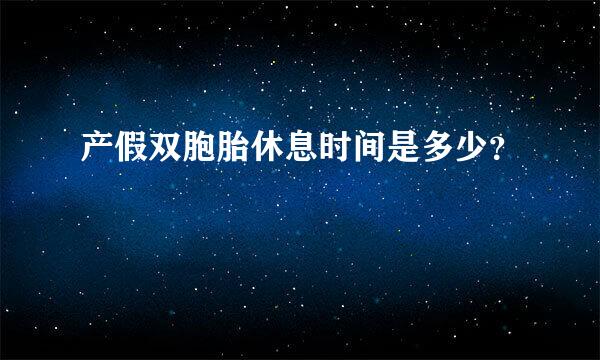 产假双胞胎休息时间是多少？