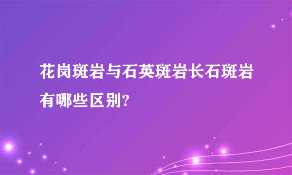 花岗斑岩与石英斑岩长石斑岩有哪些区别?