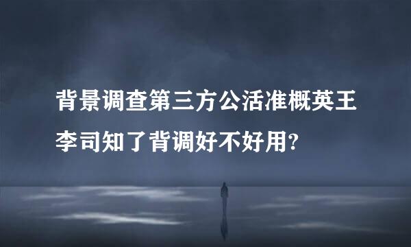 背景调查第三方公活准概英王李司知了背调好不好用?