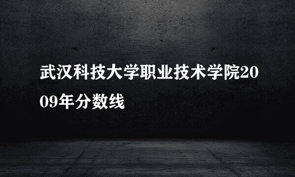 武汉科技大学职业技术学院2009年分数线