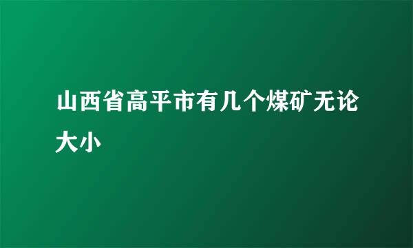 山西省高平市有几个煤矿无论大小